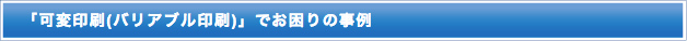 「可変印刷(バリアブル印刷)」でお困りの事例